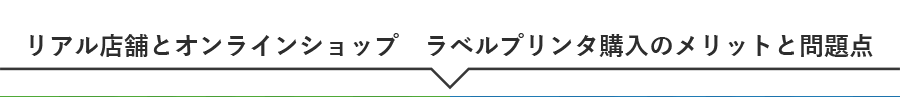 リアル店舗とオンラインショップ　ラベルプリンタ購入のメリットと問題点